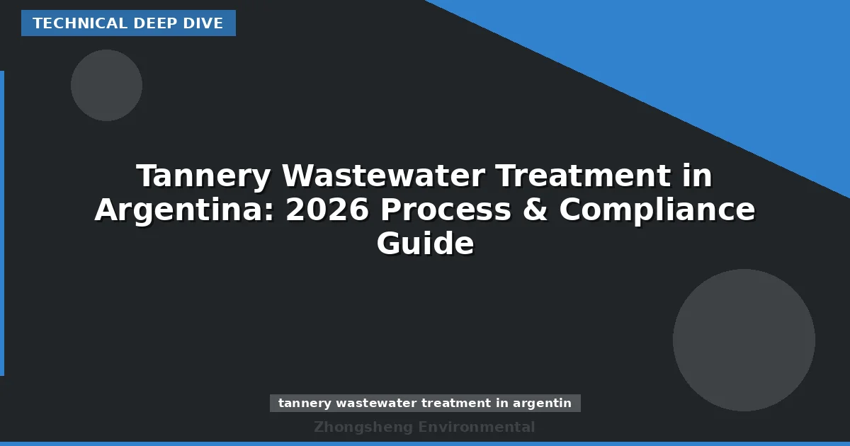 Tannery Wastewater Treatment in Argentina: 2026 Process & Compliance Guide