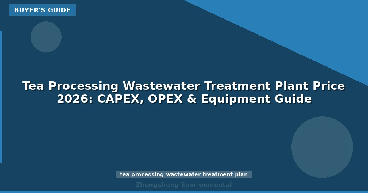 Tea Processing Wastewater Treatment Plant Price 2026: CAPEX, OPEX & Equipment Guide