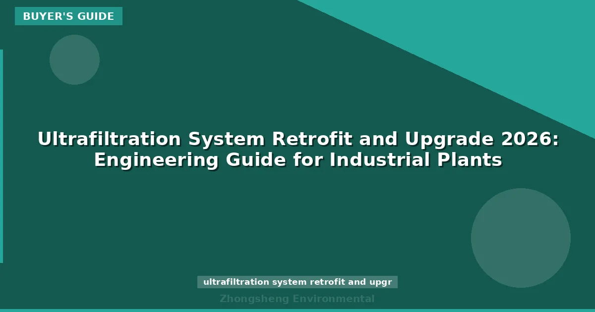 Ultrafiltration System Retrofit and Upgrade 2026: Engineering Guide for Industrial Plants