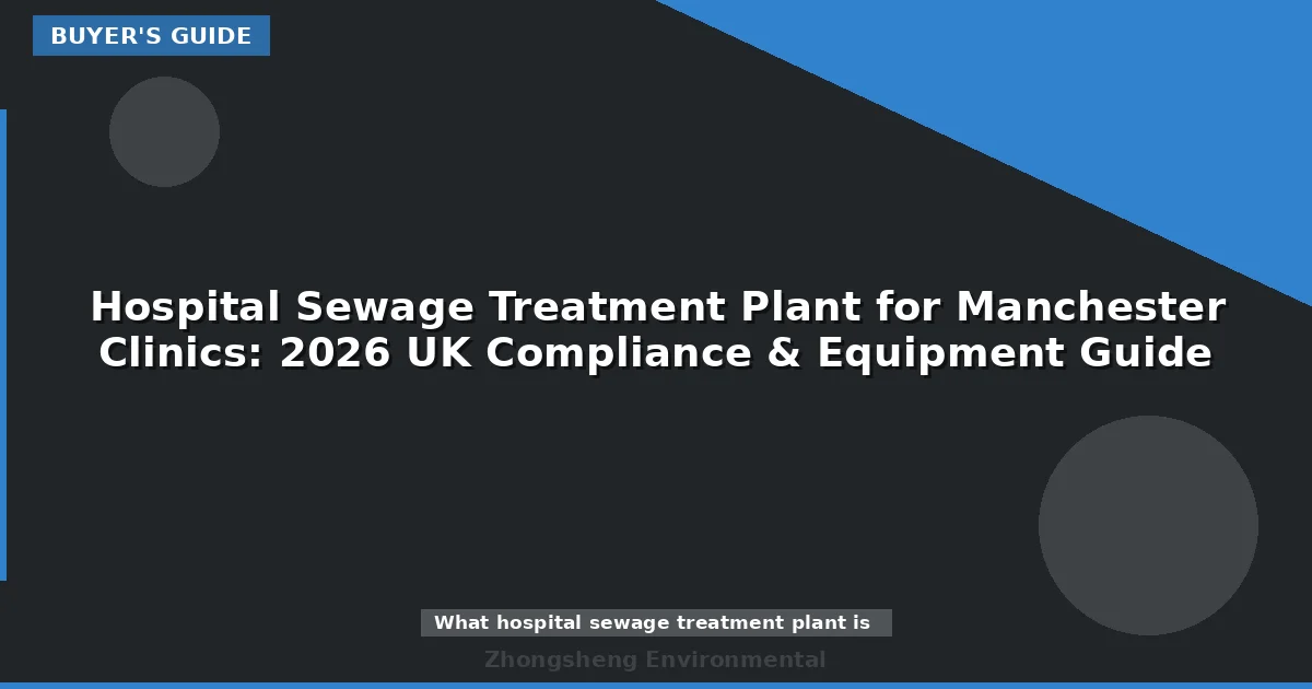 Hospital Sewage Treatment Plant for Manchester Clinics: 2026 UK Compliance & Equipment Guide