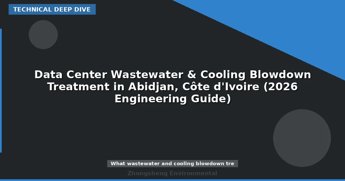 Data Center Wastewater & Cooling Blowdown Treatment in Abidjan, Côte d'Ivoire (2026 Engineering Guide)