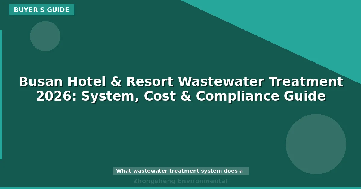 Busan Hotel & Resort Wastewater Treatment 2026: System, Cost & Compliance Guide