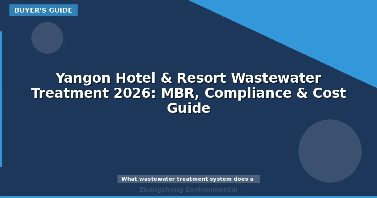 Yangon Hotel & Resort Wastewater Treatment 2026: MBR, Compliance & Cost Guide