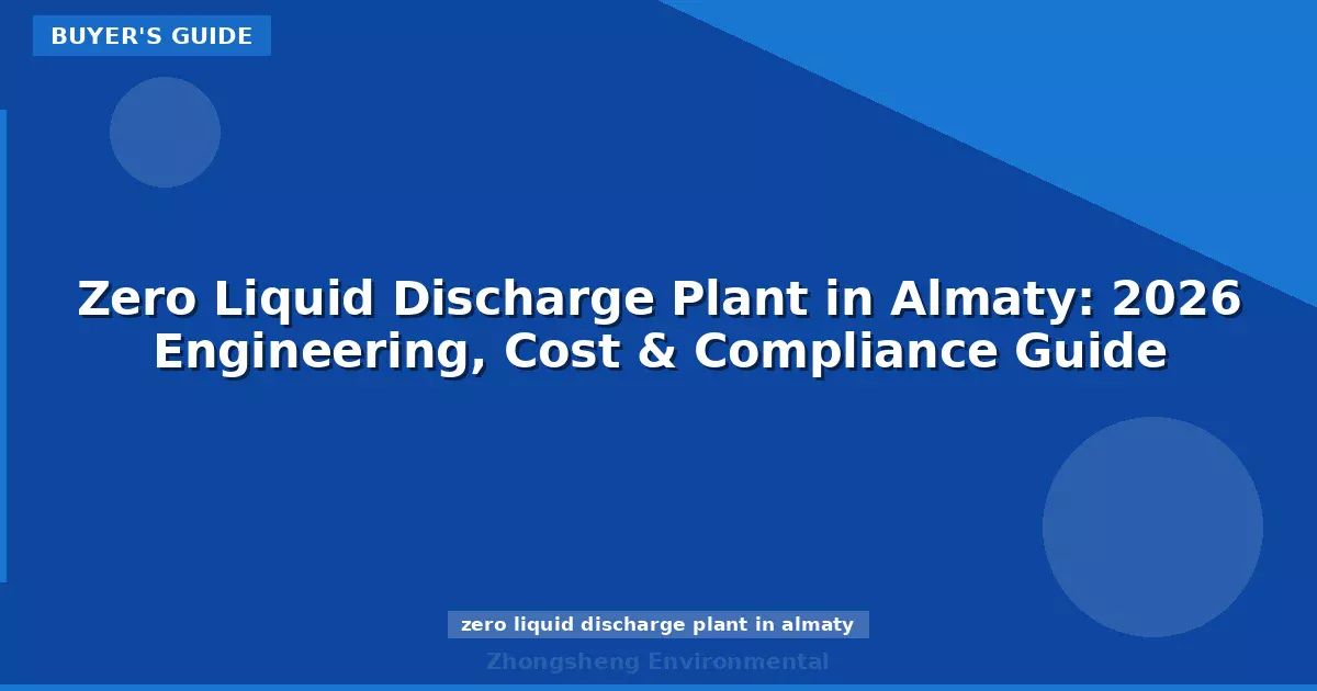Zero Liquid Discharge Plant in Almaty: 2026 Engineering, Cost & Compliance Guide