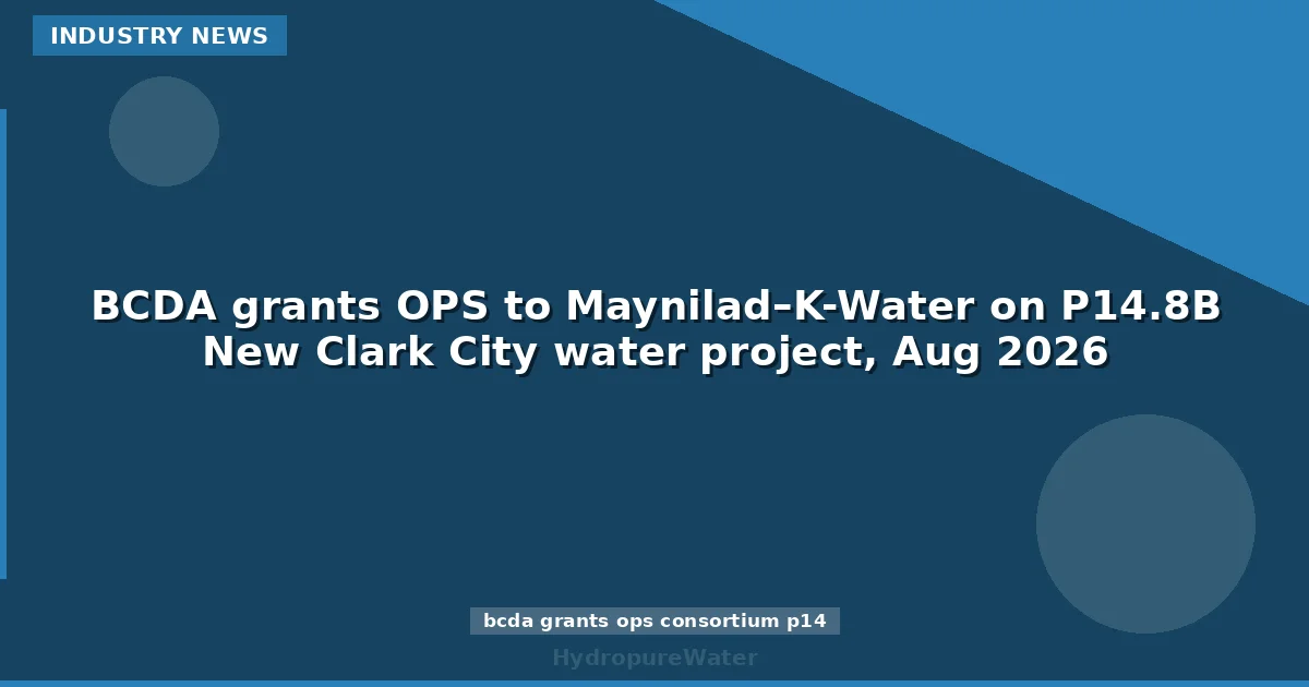 هيئة BCDA تمنح صفة المُقترح الأصلي (OPS) لائتلاف Maynilad–K-Water في مشروع مياه New Clark City بقيمة 14.8 مليار بيزو، أغسطس 2026