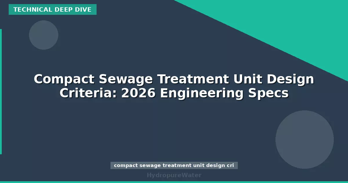 Compact Sewage Treatment Unit Design Criteria: 2026 Engineering Specs