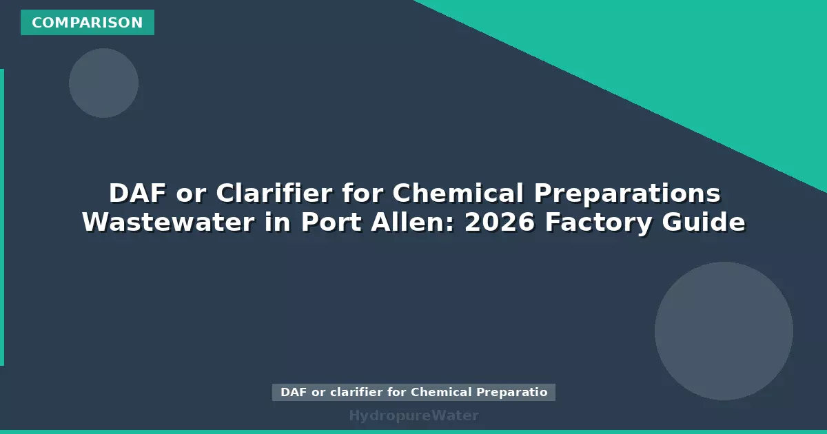 DAF or Clarifier for Chemical Preparations Wastewater in Port Allen: 2026 Factory Guide