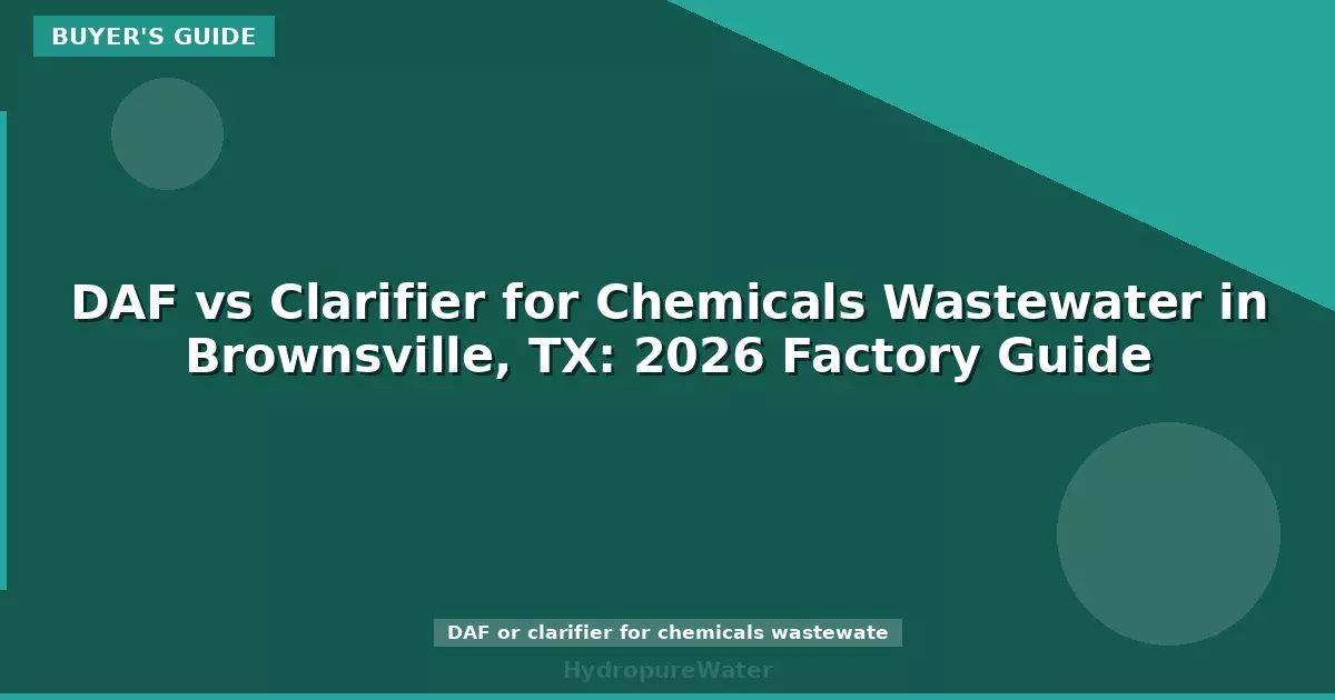 DAF vs Clarifier for Chemicals Wastewater in Brownsville, TX: 2026 Factory Guide