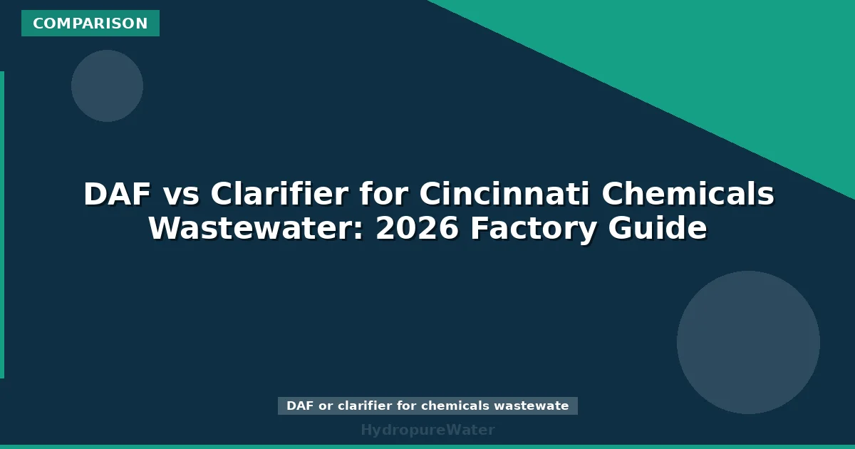 DAF vs Clarifier for Cincinnati Chemicals Wastewater: 2026 Factory Guide