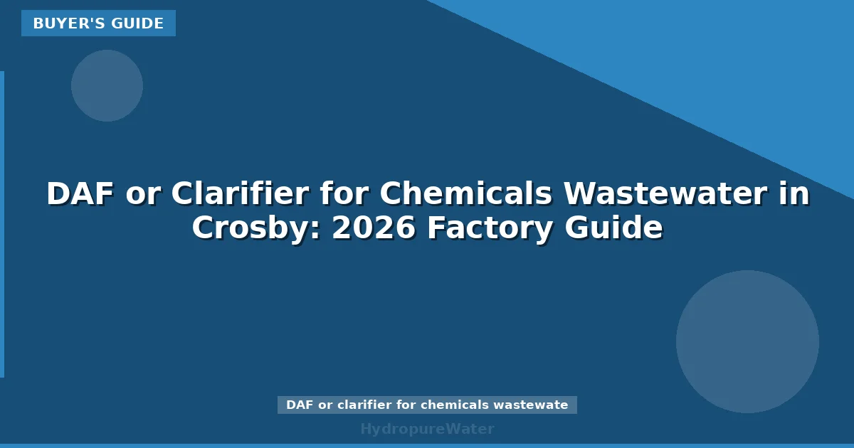 DAF or Clarifier for Chemicals Wastewater in Crosby: 2026 Factory Guide