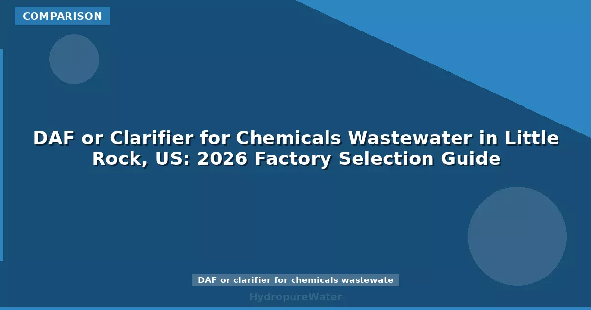DAF or Clarifier for Chemicals Wastewater in Little Rock, US: 2026 Factory Selection Guide