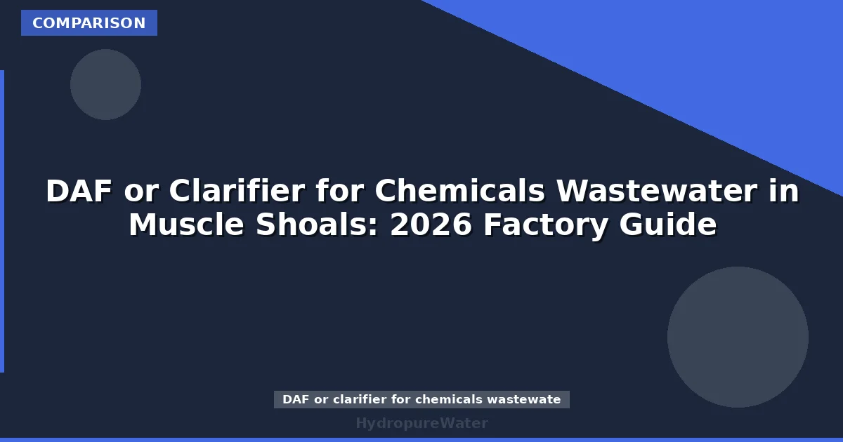 DAF or Clarifier for Chemicals Wastewater in Muscle Shoals: 2026 Factory Guide
