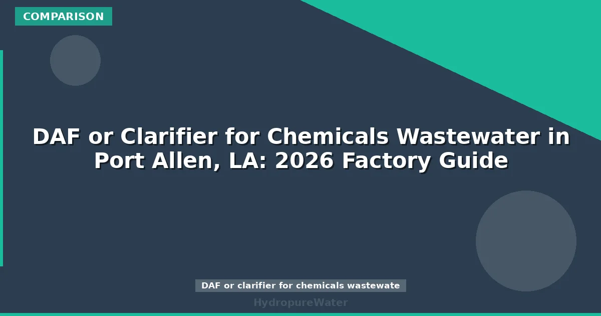 DAF or Clarifier for Chemicals Wastewater in Port Allen, LA: 2026 Factory Guide