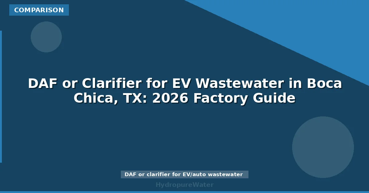DAF or Clarifier for EV Wastewater in Boca Chica, TX: 2026 Factory Guide