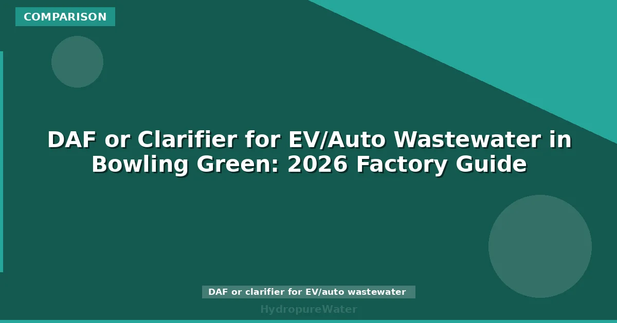 DAF or Clarifier for EV/Auto Wastewater in Bowling Green: 2026 Factory Guide
