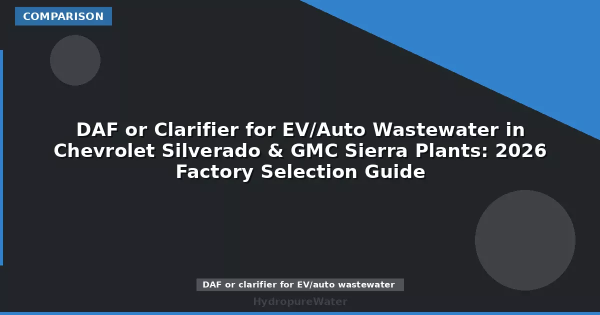 DAF or Clarifier for EV/Auto Wastewater in Chevrolet Silverado & GMC Sierra Plants: 2026 Factory Selection Guide
