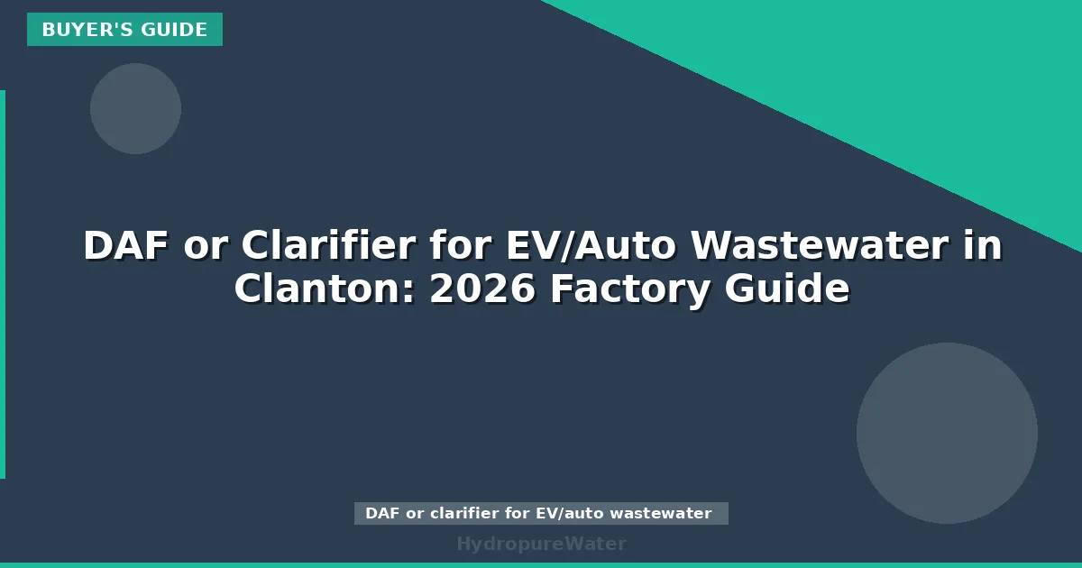 DAF or Clarifier for EV/Auto Wastewater in Clanton: 2026 Factory Guide