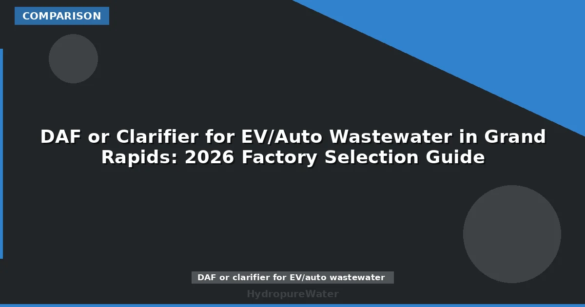 DAF or Clarifier for EV/Auto Wastewater in Grand Rapids: 2026 Factory Selection Guide