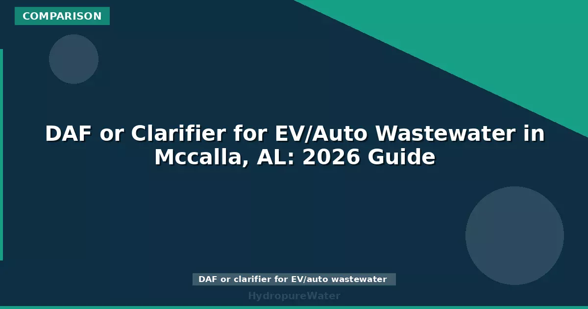 DAF or Clarifier for EV/Auto Wastewater in Mccalla, AL: 2026 Guide