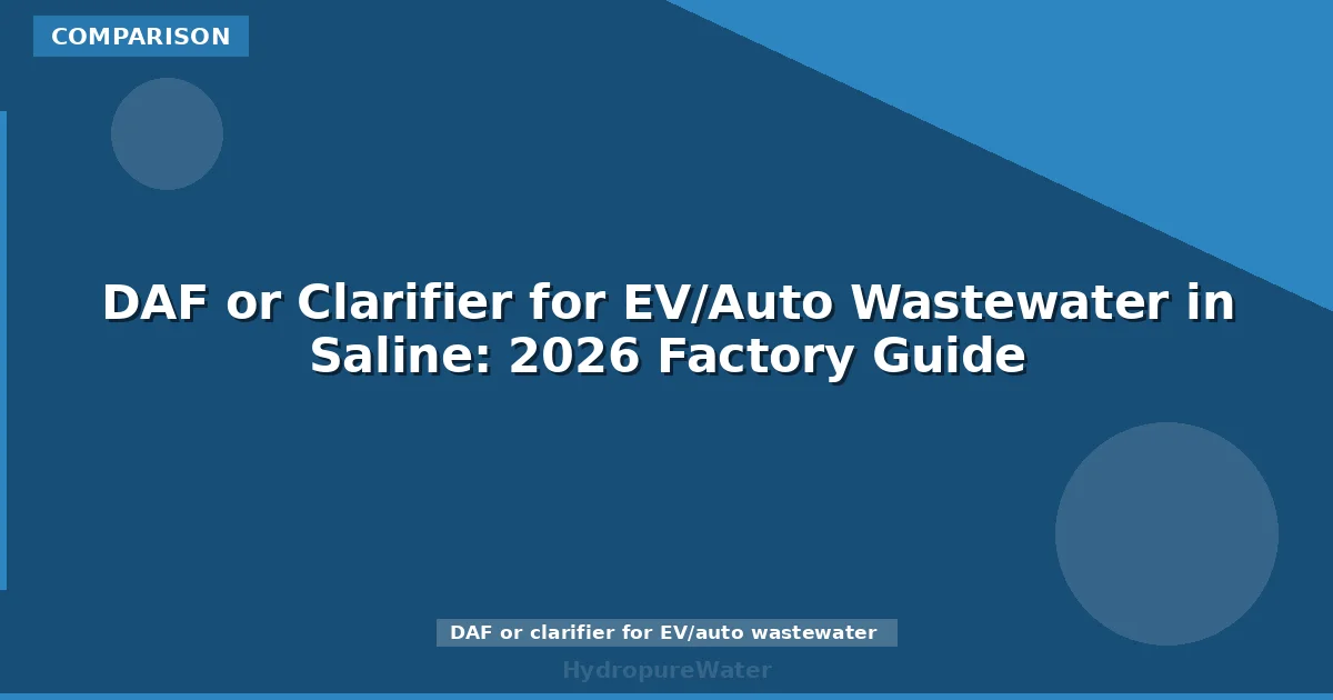 DAF or Clarifier for EV/Auto Wastewater in Saline: 2026 Factory Guide