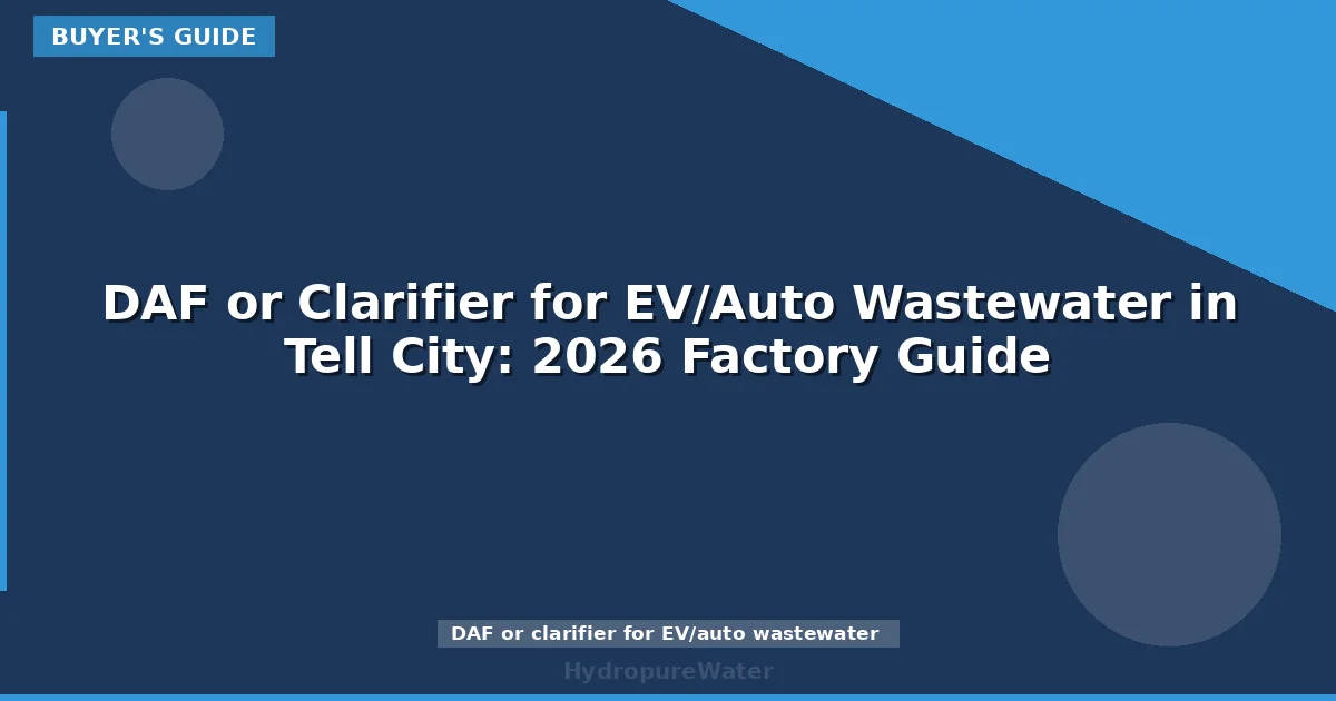 DAF or Clarifier for EV/Auto Wastewater in Tell City: 2026 Factory Guide