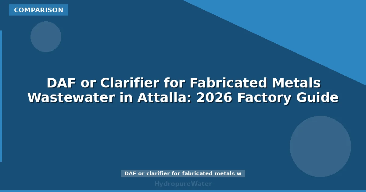 DAF or Clarifier for Fabricated Metals Wastewater in Attalla: 2026 Factory Guide