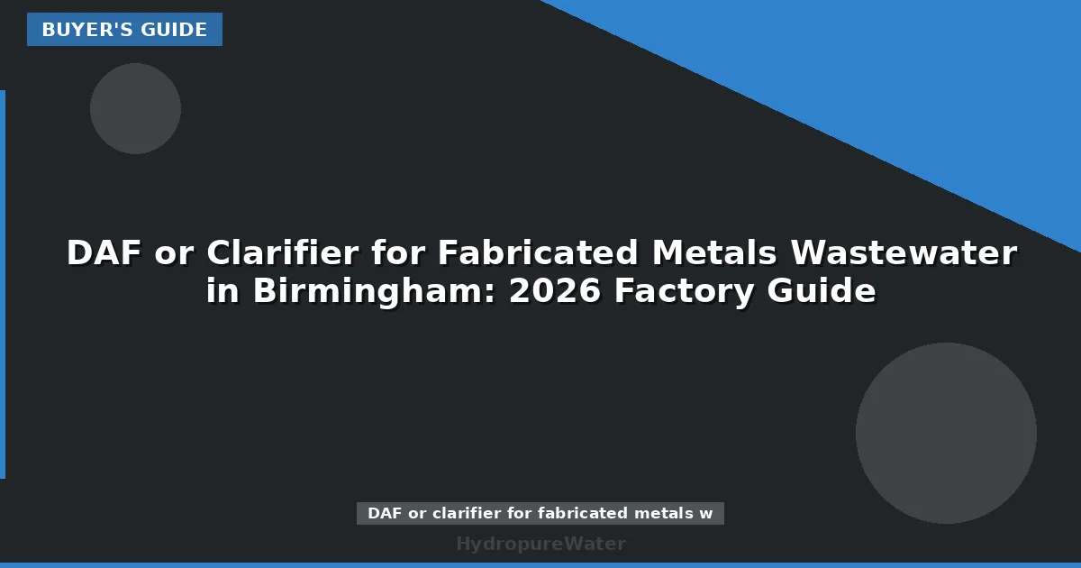DAF or Clarifier for Fabricated Metals Wastewater in Birmingham: 2026 Factory Guide