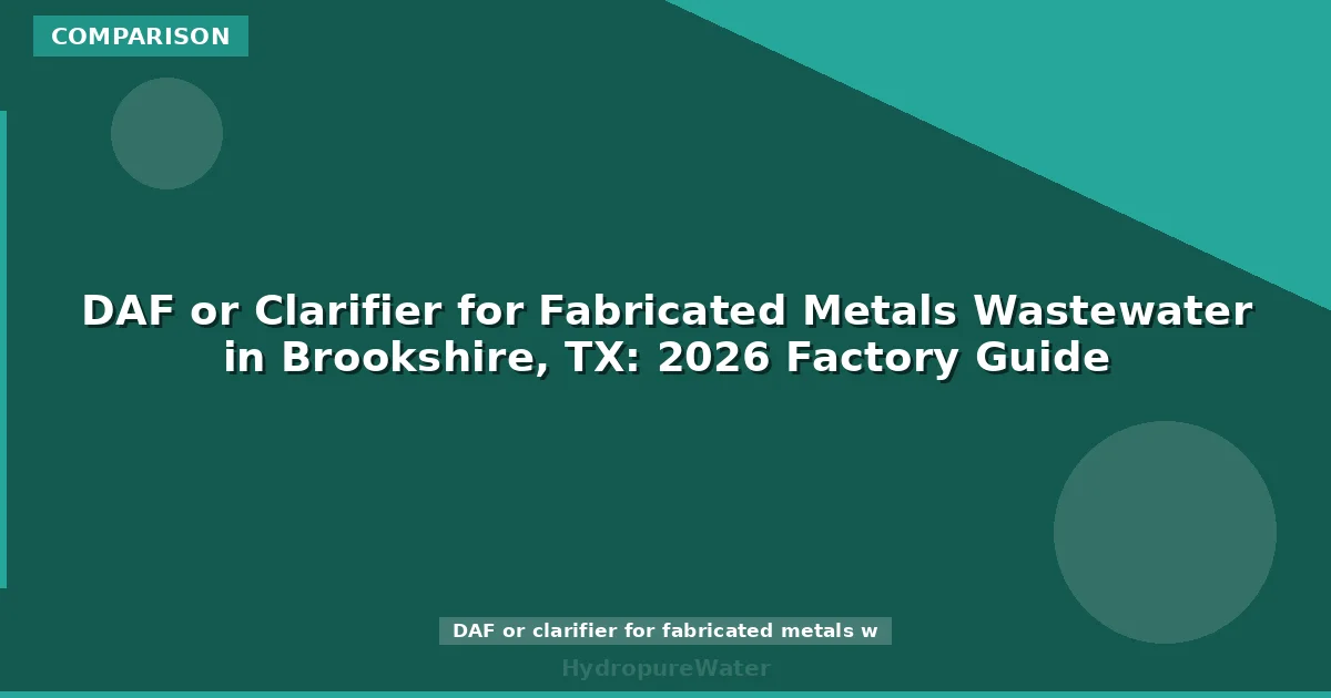 DAF or Clarifier for Fabricated Metals Wastewater in Brookshire, TX: 2026 Factory Guide