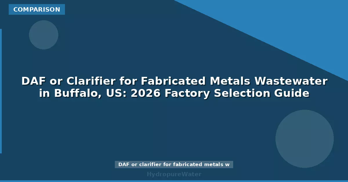 DAF or Clarifier for Fabricated Metals Wastewater in Buffalo, US: 2026 Factory Selection Guide