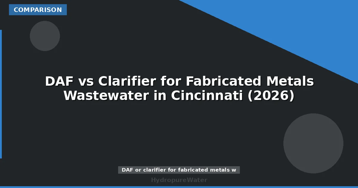 DAF vs Clarifier for Fabricated Metals Wastewater in Cincinnati (2026)