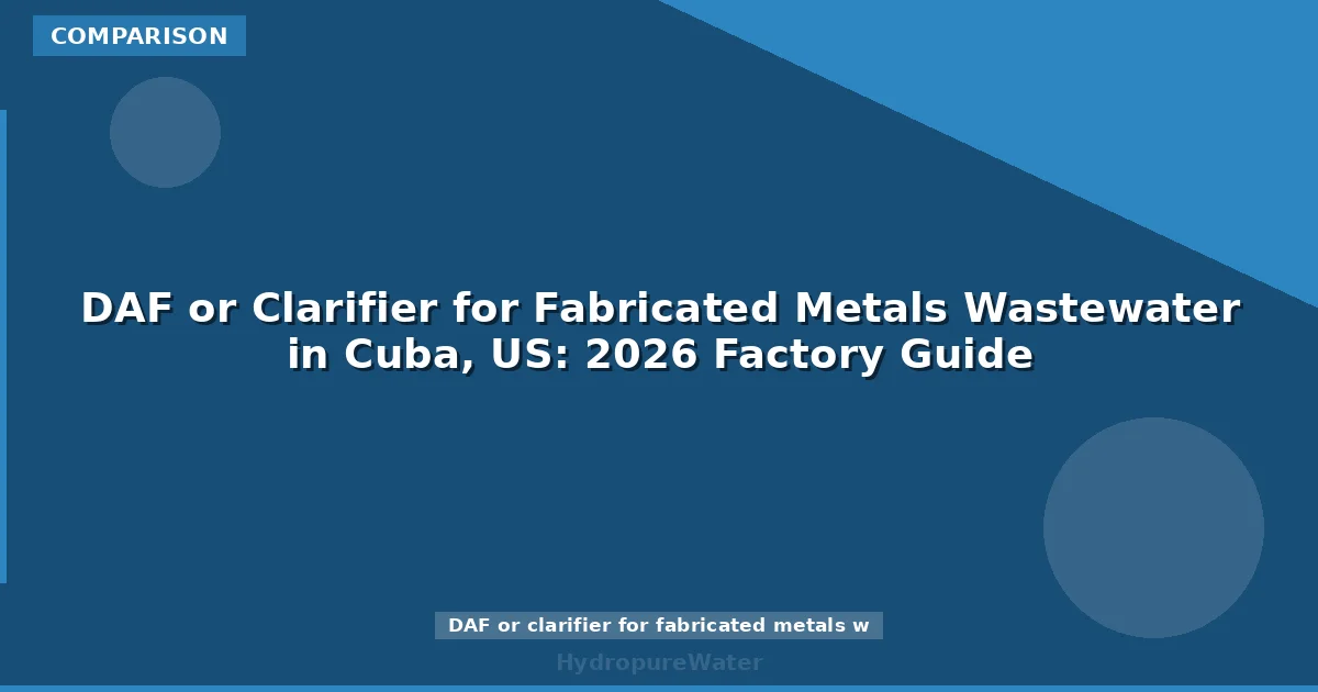 DAF or Clarifier for Fabricated Metals Wastewater in Cuba, US: 2026 Factory Guide