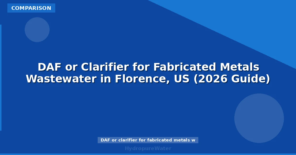 DAF or Clarifier for Fabricated Metals Wastewater in Florence, US (2026 Guide)