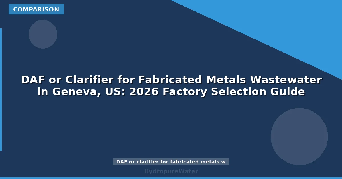 DAF or Clarifier for Fabricated Metals Wastewater in Geneva, US: 2026 Factory Selection Guide