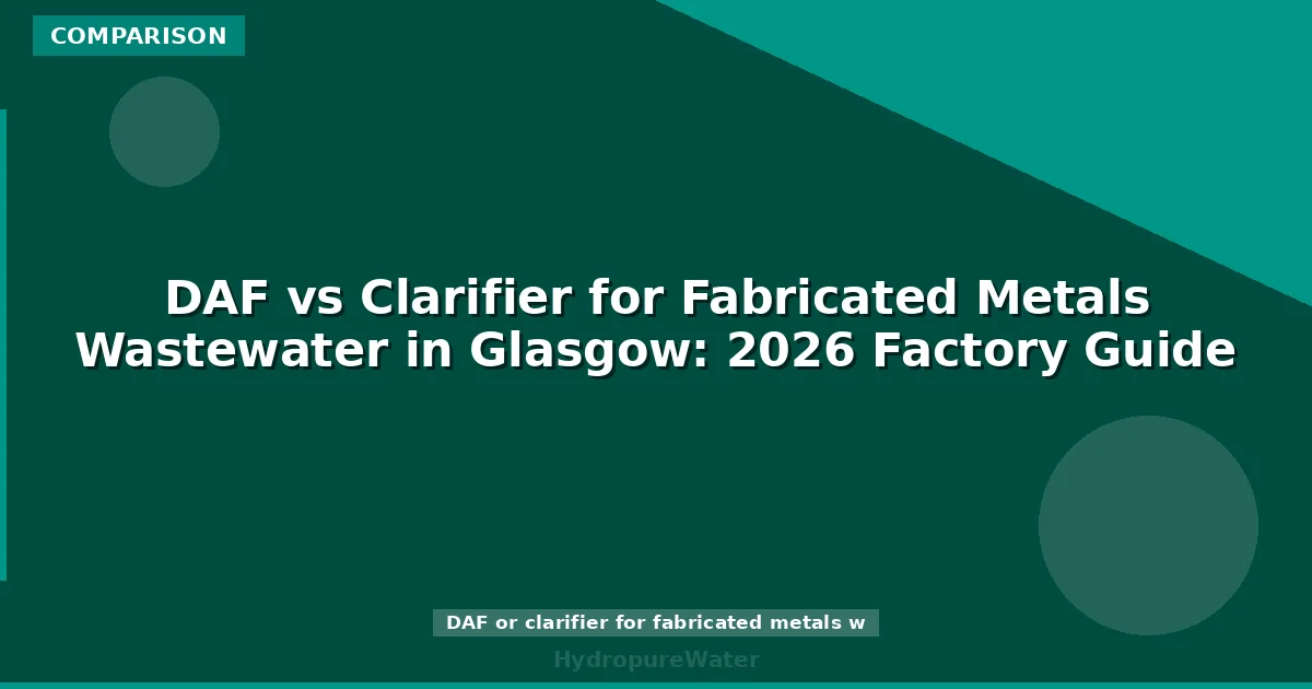 DAF vs Clarifier for Fabricated Metals Wastewater in Glasgow: 2026 Factory Guide