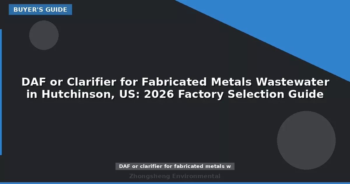 DAF or Clarifier for Fabricated Metals Wastewater in Hutchinson, US: 2026 Factory Selection Guide