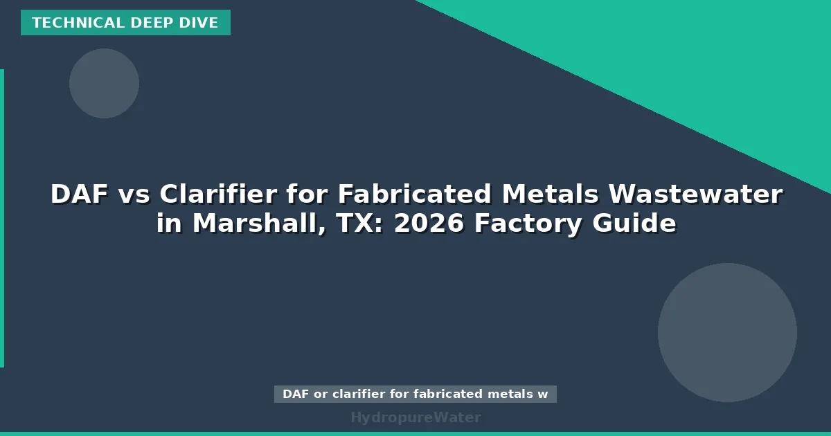 DAF vs Clarifier for Fabricated Metals Wastewater in Marshall, TX: 2026 Factory Guide