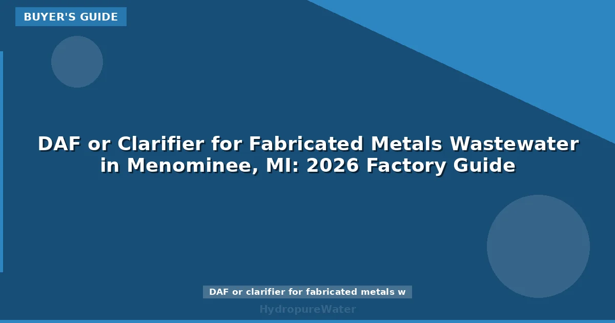 DAF or Clarifier for Fabricated Metals Wastewater in Menominee, MI: 2026 Factory Guide