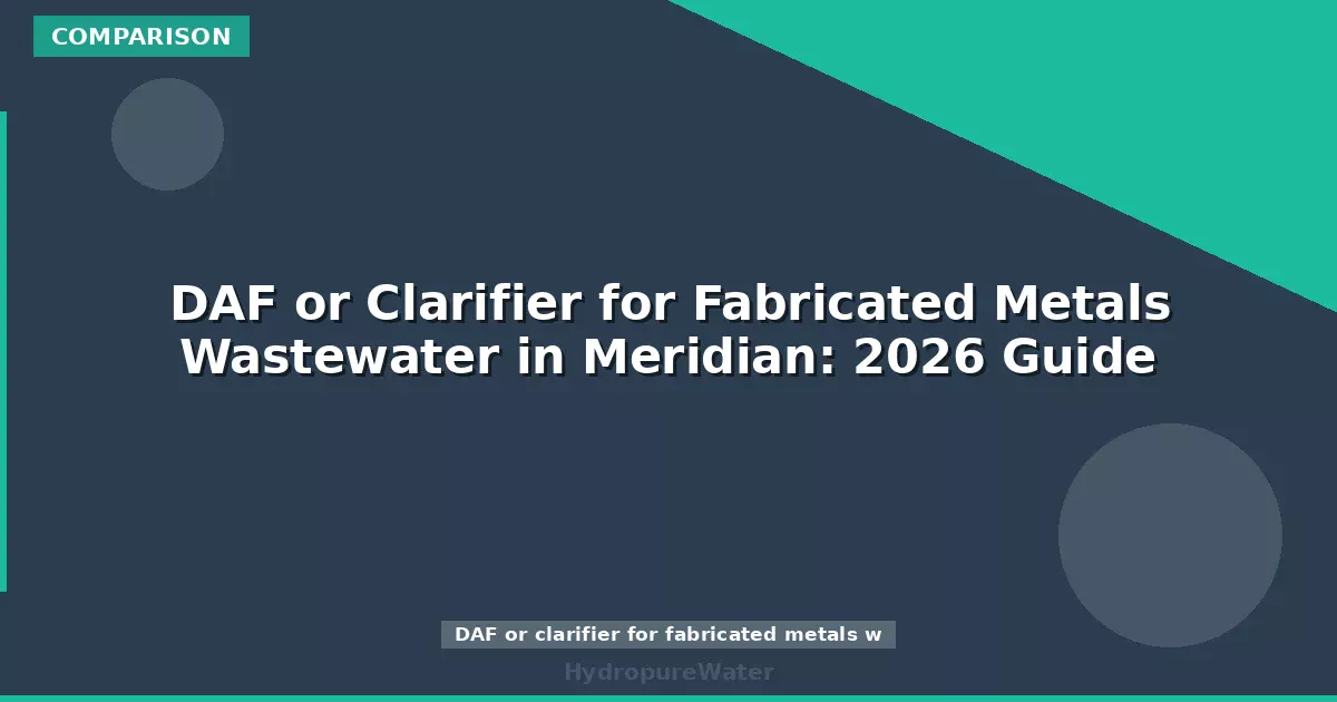 DAF or Clarifier for Fabricated Metals Wastewater in Meridian: 2026 Guide