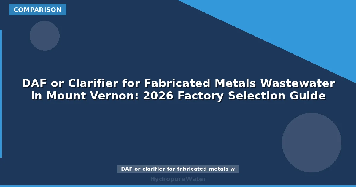 DAF or Clarifier for Fabricated Metals Wastewater in Mount Vernon: 2026 Factory Selection Guide