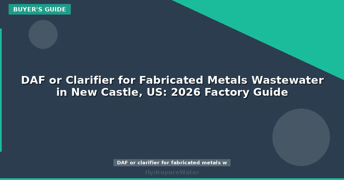 DAF or Clarifier for Fabricated Metals Wastewater in New Castle, US: 2026 Factory Guide