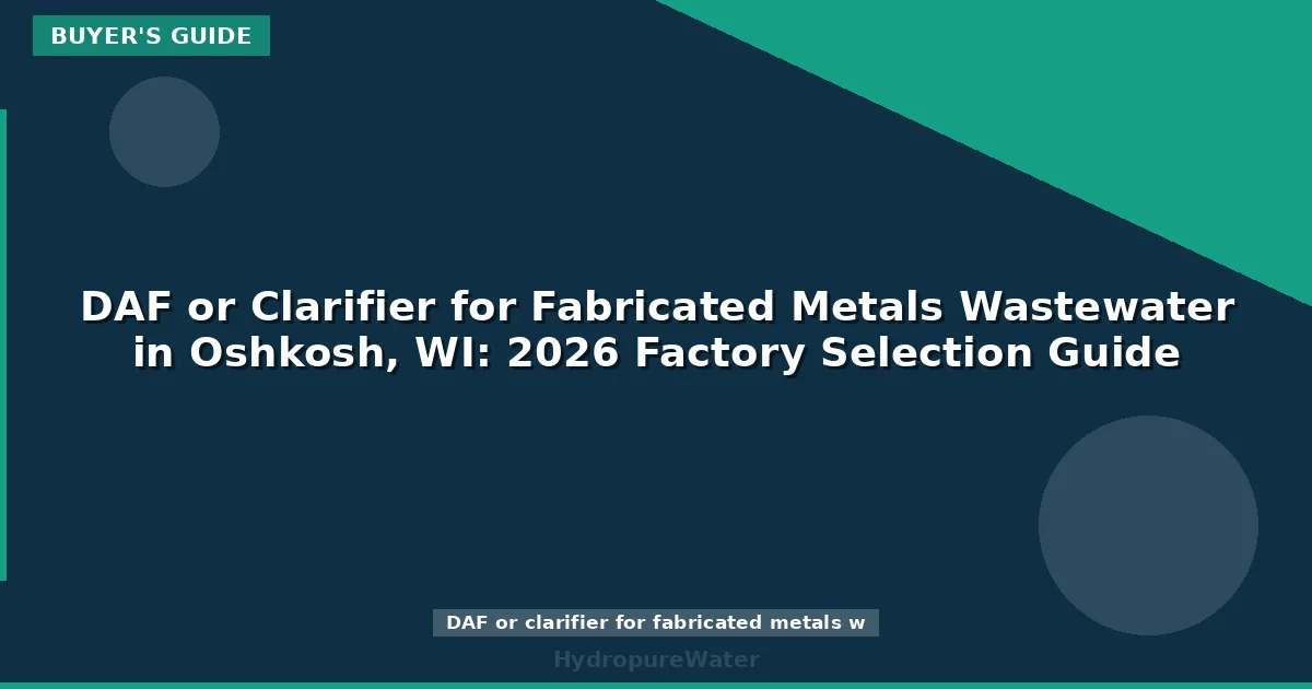 DAF or Clarifier for Fabricated Metals Wastewater in Oshkosh, WI: 2026 Factory Selection Guide