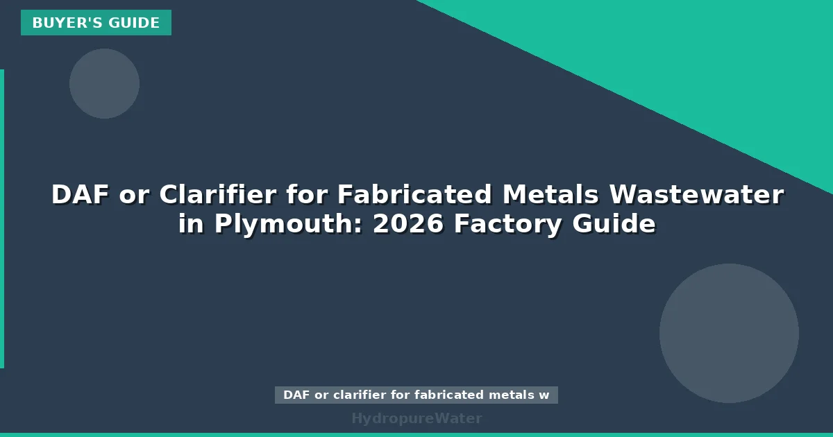 DAF or Clarifier for Fabricated Metals Wastewater in Plymouth: 2026 Factory Guide