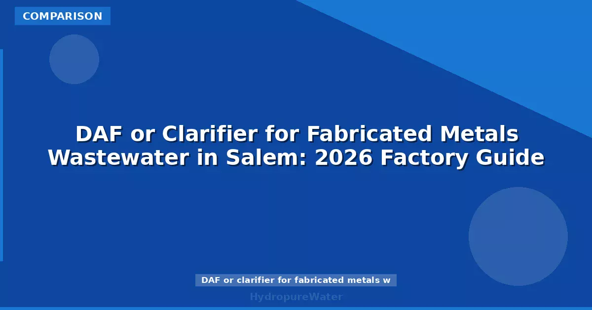 DAF or Clarifier for Fabricated Metals Wastewater in Salem: 2026 Factory Guide