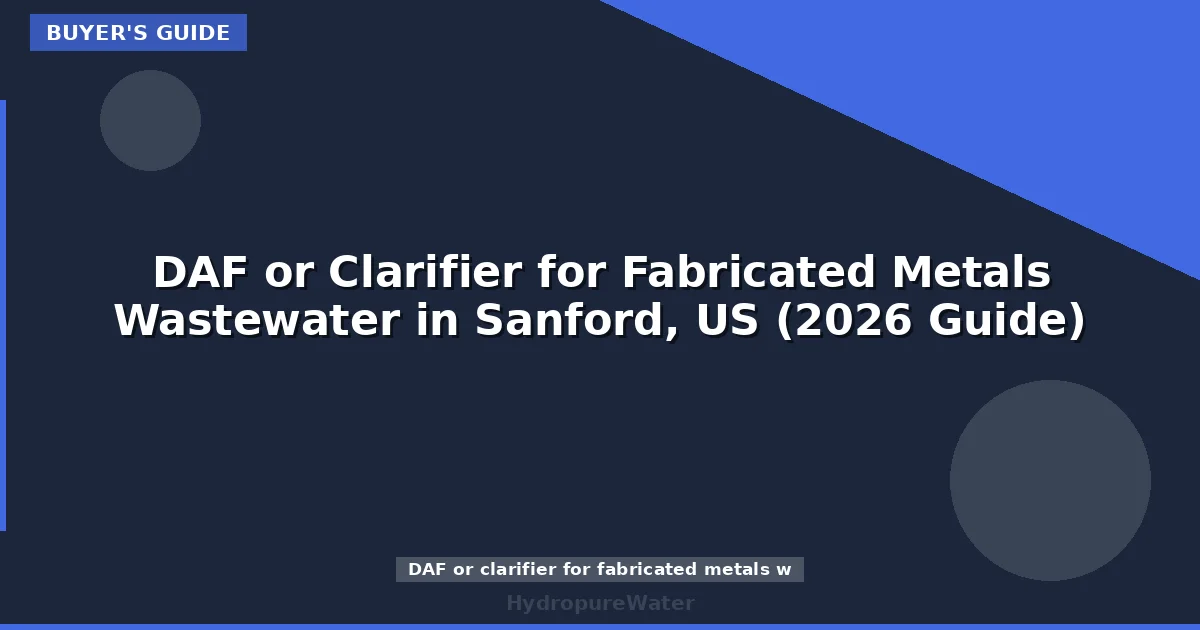 DAF or Clarifier for Fabricated Metals Wastewater in Sanford, US (2026 Guide)