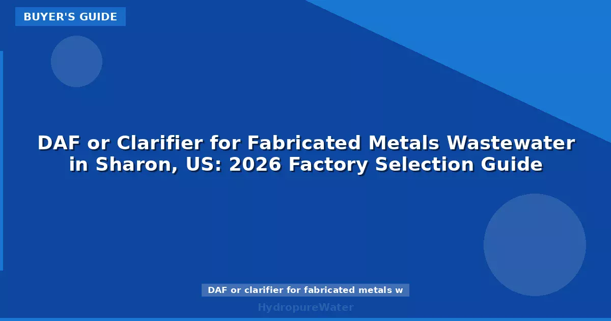 DAF or Clarifier for Fabricated Metals Wastewater in Sharon, US: 2026 Factory Selection Guide