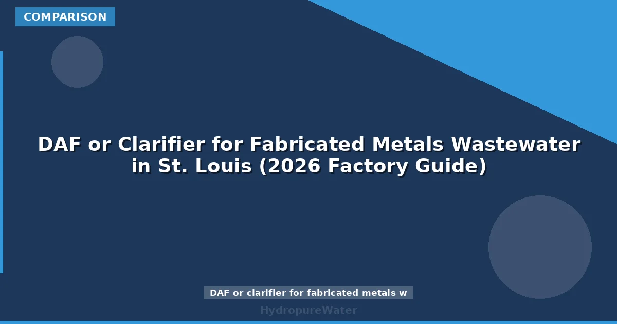 DAF or Clarifier for Fabricated Metals Wastewater in St. Louis (2026 Factory Guide)