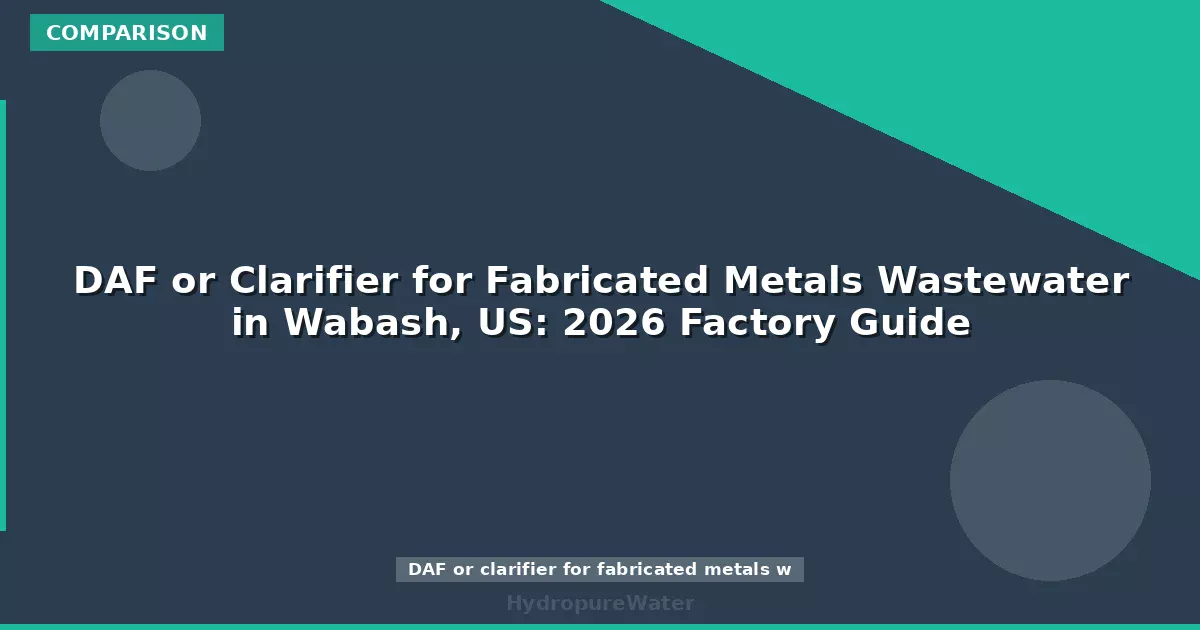 DAF or Clarifier for Fabricated Metals Wastewater in Wabash, US: 2026 Factory Guide