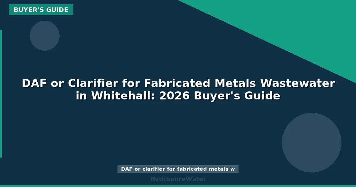 DAF or Clarifier for Fabricated Metals Wastewater in Whitehall: 2026 Buyer's Guide