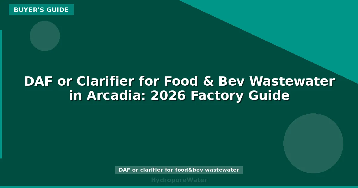 DAF or Clarifier for Food & Bev Wastewater in Arcadia: 2026 Factory Guide