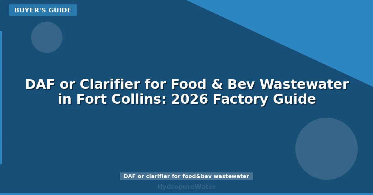 DAF or Clarifier for Food & Bev Wastewater in Fort Collins: 2026 Factory Guide